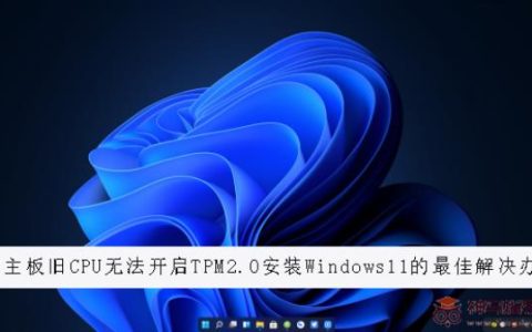 旧主板旧CPU无法开启TPM2.0安装Windows11的最佳解决办法